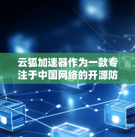 云狐加速器作为一款专注于中国网络的开源防火墙工具，其在海外的使用情况有限，但也有部分用户可能通过其进行管理，尤其是在需要控制中国流量的用户中。以下是对云狐加速器在海外网络情况的总结