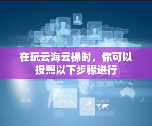 在玩云海云梯时，你可以按照以下步骤进行