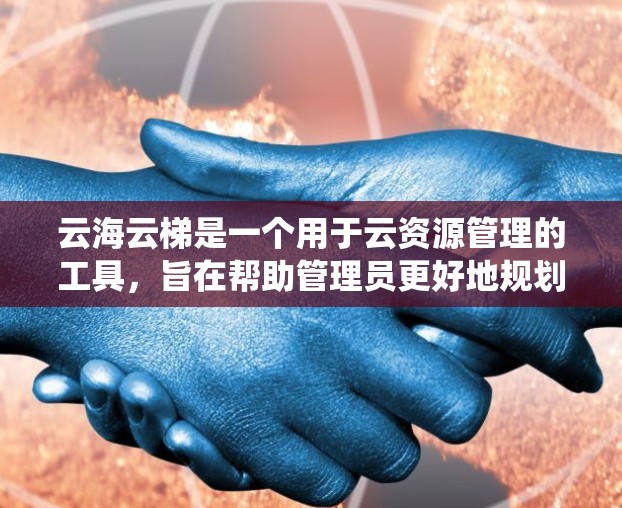 云海云梯是一个用于云资源管理的工具，旨在帮助管理员更好地规划和管理云资源，如服务器、存储等。以下是对云海云梯的使用指南的系统性整理