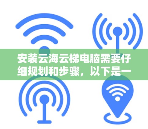安装云海云梯电脑需要仔细规划和步骤，以下是一个详细的指南