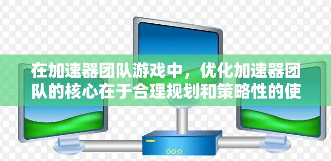 在加速器团队游戏中，优化加速器团队的核心在于合理规划和策略性的使用加速技能，以提升速度并有效合作。以下是一些详细的步骤和建议