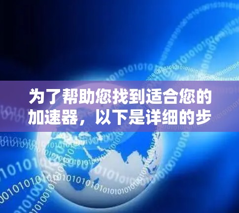 为了帮助您找到适合您的加速器，以下是详细的步骤说明