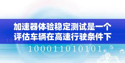 加速器体验稳定测试是一个评估车辆在高速行驶条件下加速器性能和稳定性的重要技术手段。以下是对这一概念的详细解释和总结
