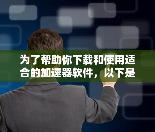 为了帮助你下载和使用适合的加速器软件，以下是分步骤的建议