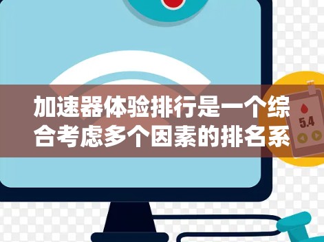 加速器体验排行是一个综合考虑多个因素的排名系统，旨在帮助玩家评估不同加速器的性能和体验。以下是该排名系统的主要因素以及如何综合考虑这些因素的总结