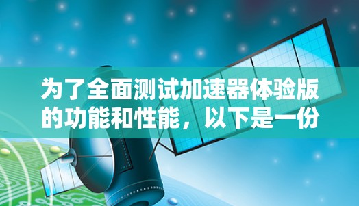 为了全面测试加速器体验版的功能和性能，以下是一份详细的测试流程