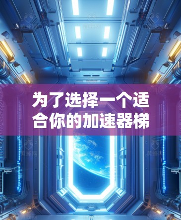 为了选择一个适合你的加速器梯子，我将从以下几个方面进行分析