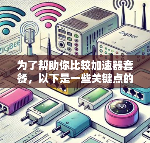 为了帮助你比较加速器套餐，以下是一些关键点的总结