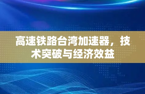 高速铁路台湾加速器，技术突破与经济效益