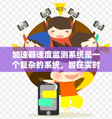 加速器速度监测系统是一个复杂的系统，旨在实时监测和分析车辆加速器的运行情况，以确保车辆的安全性和优化驾驶体验。以下是对该系统的详细总结