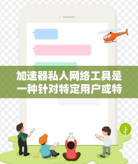 加速器私人网络工具是一种针对特定用户或特定网络环境下的加速工具，旨在提高下载和使用网络速度。以下是对这些工具的详细分析
