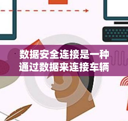 数据安全连接是一种通过数据来连接车辆控制单元到安全系统，确保车辆数据的安全传输和处理的技术。它通常涉及以下步骤和概念