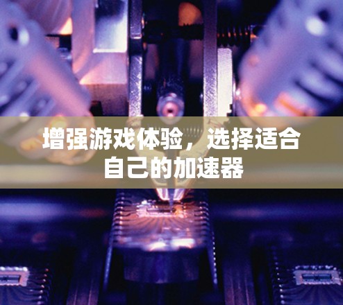 增强游戏体验，选择适合自己的加速器