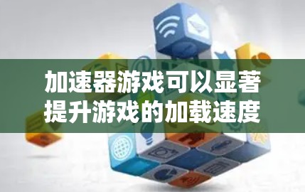 加速器游戏可以显著提升游戏的加载速度，但并不是所有加速器都有好的效果。以下是一些推荐的加速器列表，帮助你更好地加速你的游戏