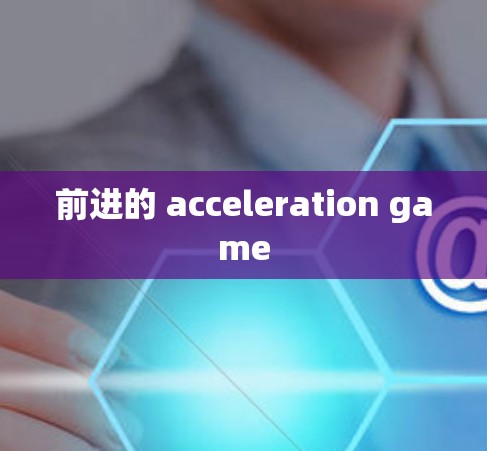 前进的 acceleration game
