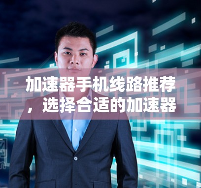 加速器手机线路推荐，选择合适的加速器让网络更流畅