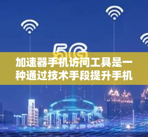 加速器手机访问工具是一种通过技术手段提升手机访问速度和效率的工具，广泛应用于快速下载、快速搜索和快速访问各种资源。以下是对加速器手机访问工具的详细总结