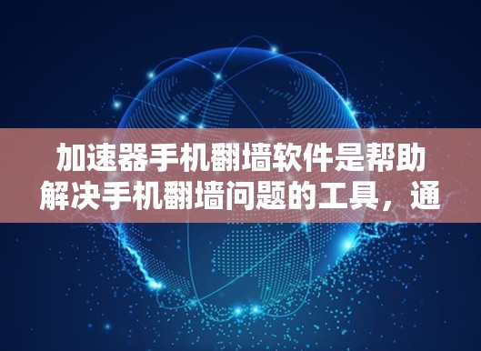 加速器手机翻墙软件是帮助解决手机翻墙问题的工具，通过使用这些软件可以将手机与电脑进行数据交换，从而避免翻墙。以下是一些推荐的加速器翻墙软件及其特点，供您参考
