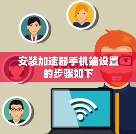 安装加速器手机端设置的步骤如下