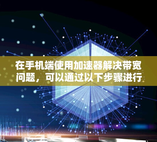 在手机端使用加速器解决带宽问题，可以通过以下步骤进行
