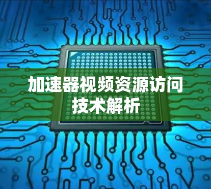 加速器视频资源访问技术解析