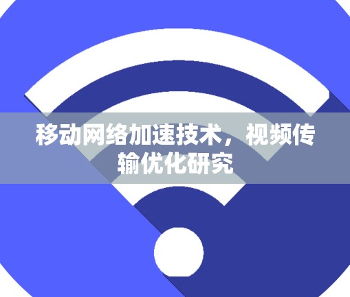 移动网络加速技术，视频传输优化研究