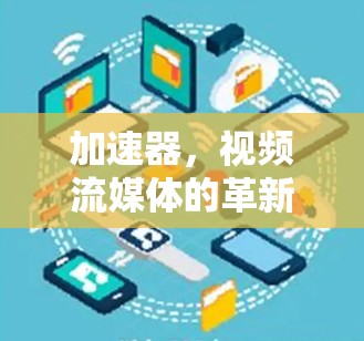 加速器，视频流媒体的革新与未来方向