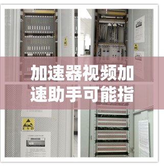 加速器视频加速助手可能指的是某些工具或应用，用于加速或修复视频的播放速度。如果你遇到了视频播放速度慢、卡顿的问题，可能需要使用加速器来提升速度。以下是一些可能的建议和步骤，帮助你找到合适的加速器