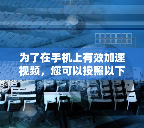 为了在手机上有效加速视频，您可以按照以下步骤操作