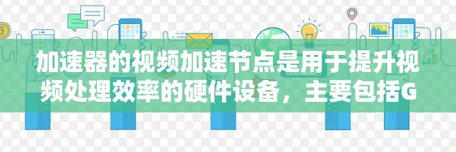 加速器的视频加速节点是用于提升视频处理效率的硬件设备，主要包括GPAU（GPU加速器）FPGA加速器和流媒体加速器。以下是对这些加速器的详细分析