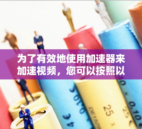为了有效地使用加速器来加速视频，您可以按照以下步骤操作