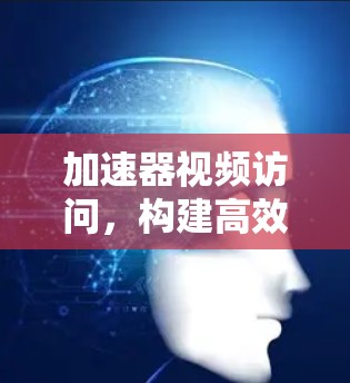 加速器视频访问，构建高效网络连接
