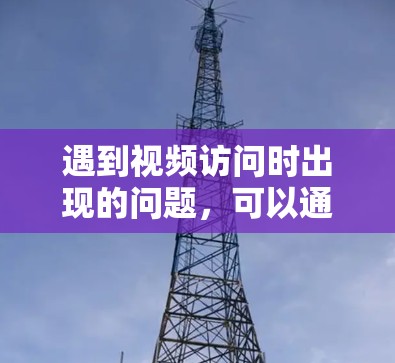 遇到视频访问时出现的问题，可以通过以下步骤逐步解决