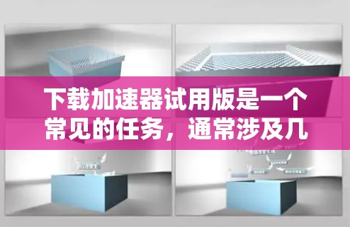 下载加速器试用版是一个常见的任务，通常涉及几个步骤。以下是一步步的指南