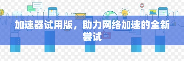 加速器试用版，助力网络加速的全新尝试