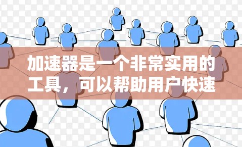 加速器是一个非常实用的工具，可以帮助用户快速解决问题、优化代码和处理复杂的计算任务。如果你正在寻找一个功能全面且易于使用的加速器，以下是一个详细的试用版本介绍，帮助你更好地使用加速器