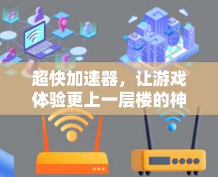 超快加速器，让游戏体验更上一层楼的神器