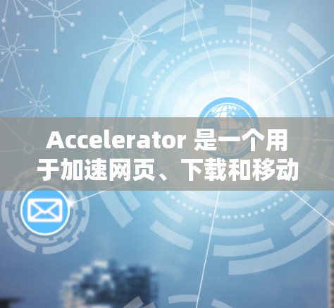 Accelerator 是一个用于加速网页、下载和移动设备应用的软件工具。为了尝试加速器，您可以按照以下步骤进行