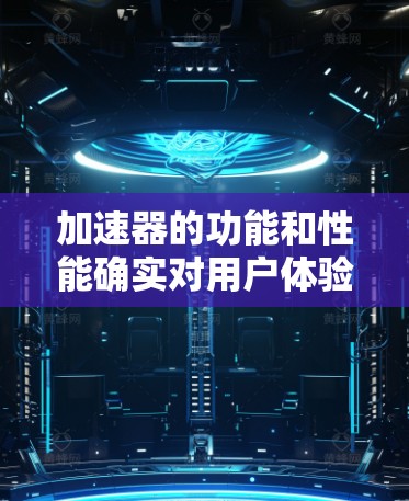 加速器的功能和性能确实对用户体验有很大的影响，但它的使用体验也因用户个人的使用习惯和加速器本身的优化程度而异。以下是一些关于加速器使用体验的常见问题和解决方案