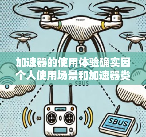 加速器的使用体验确实因个人使用场景和加速器类型而异。以下是一些通用的加速器使用体验分享，供您参考