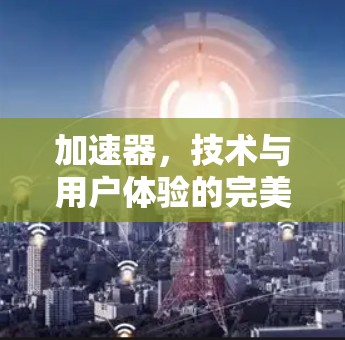 加速器，技术与用户体验的完美结合