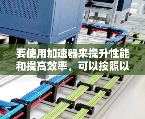 要使用加速器来提升性能和提高效率，可以按照以下步骤进行