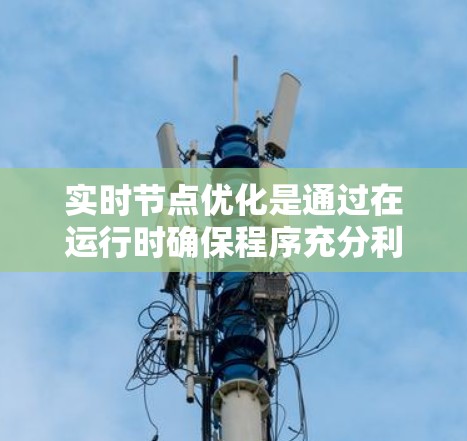 实时节点优化是通过在运行时确保程序充分利用加速器（如GPU或TPU）来提高资源利用率和性能的技术。以下是对实时节点优化的详细分析和建议
