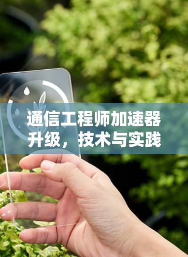 通信工程师加速器升级，技术与实践的完美结合