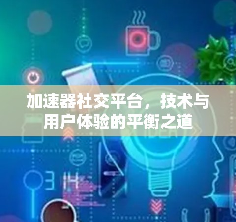 加速器社交平台，技术与用户体验的平衡之道