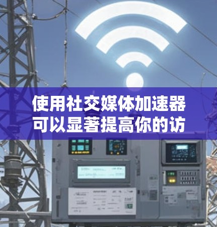 使用社交媒体加速器可以显著提高你的访问速度，尤其是在频繁使用微信、微博、抖音等平台的情况下。以下是一个详细的指南，帮助你有效地使用社交媒体加速器