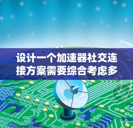 设计一个加速器社交连接方案需要综合考虑多个方面，包括社交功能的实现、安全性、用户体验以及加速器本身的优化。以下是一个系统化和详细的方案设计过程
