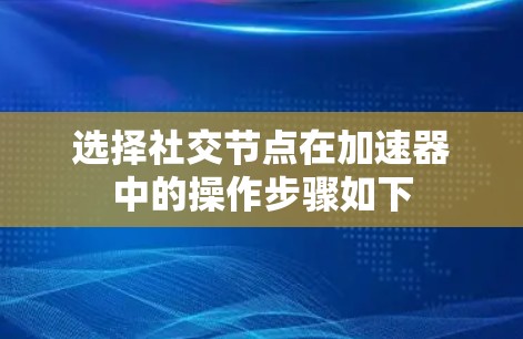 选择社交节点在加速器中的操作步骤如下