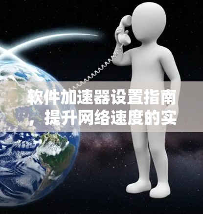 软件加速器设置指南，提升网络速度的实用指南