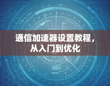通信加速器设置教程，从入门到优化
